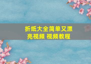 折纸大全简单又漂亮视频 视频教程